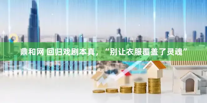 鼎和网 回归戏剧本真，“别让衣服覆盖了灵魂”