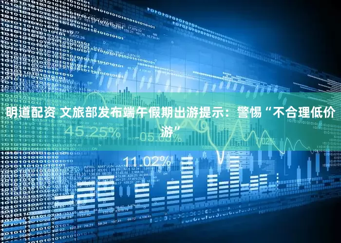 明道配资 文旅部发布端午假期出游提示：警惕“不合理低价游”