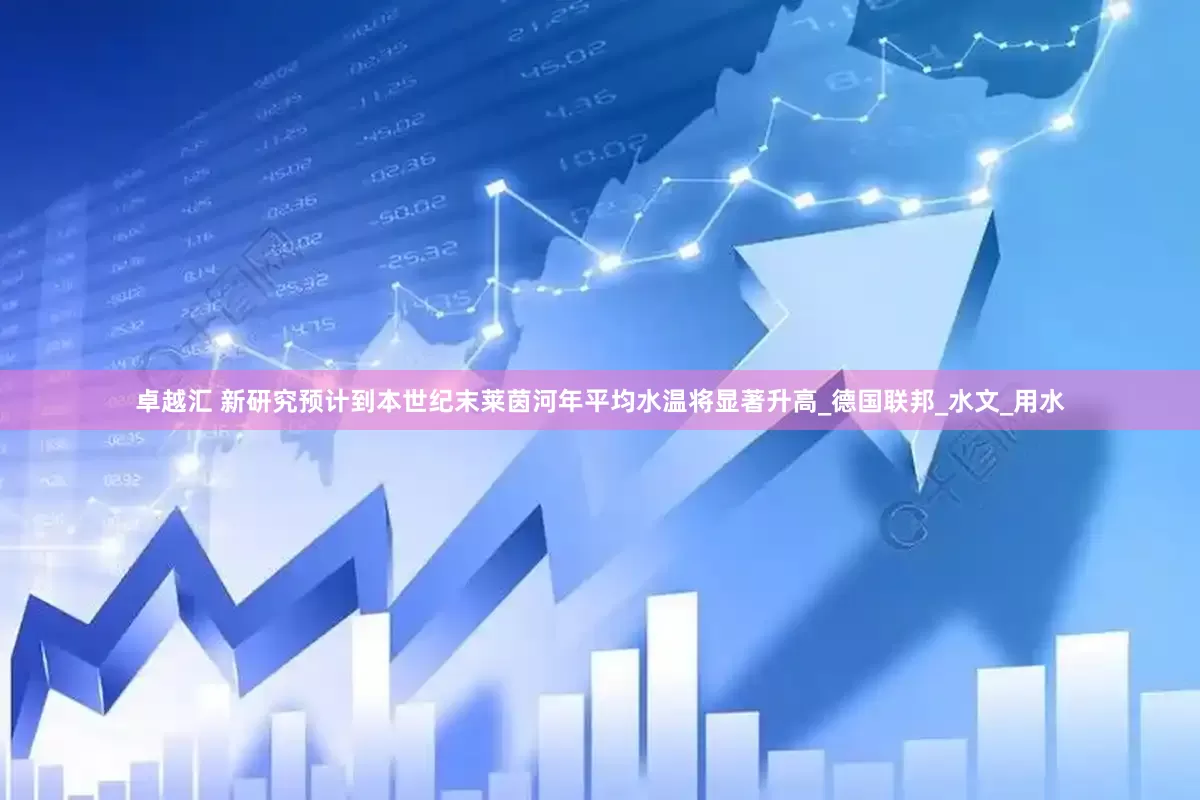 卓越汇 新研究预计到本世纪末莱茵河年平均水温将显著升高_德国联邦_水文_用水