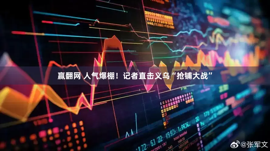 赢翻网 人气爆棚！记者直击义乌“抢铺大战”