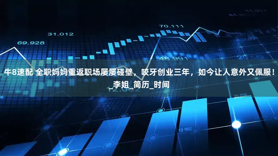 牛8速配 全职妈妈重返职场屡屡碰壁，咬牙创业三年，如今让人意外又佩服！_李姐_简历_时间