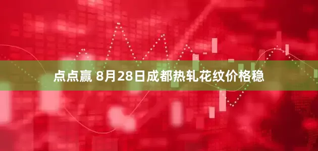 点点赢 8月28日成都热轧花纹价格稳