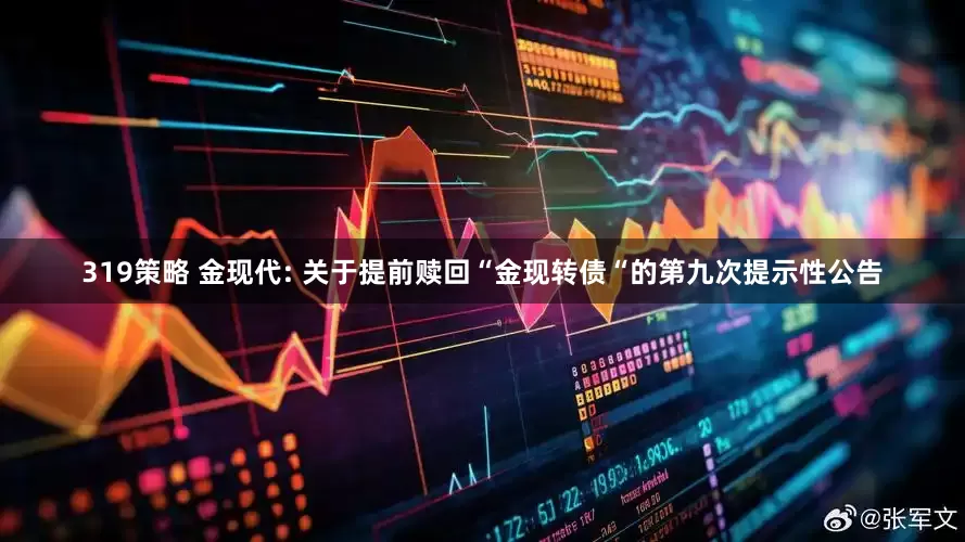 319策略 金现代: 关于提前赎回“金现转债“的第九次提示性公告