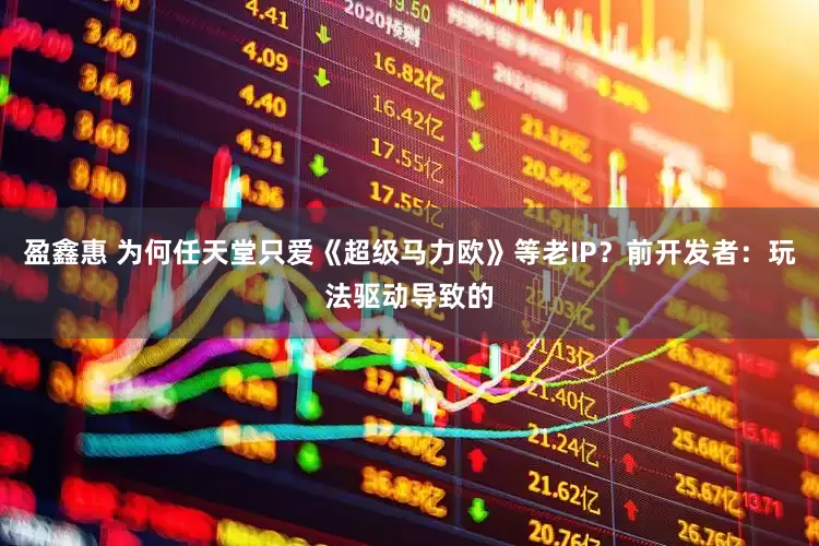 盈鑫惠 为何任天堂只爱《超级马力欧》等老IP？前开发者：玩法驱动导致的