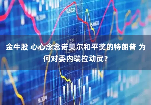 金牛股 心心念念诺贝尔和平奖的特朗普 为何对委内瑞拉动武?