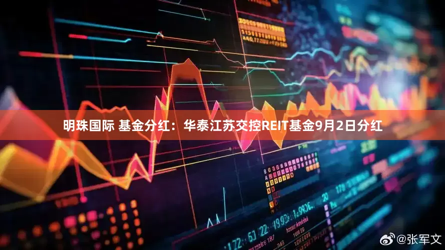 明珠国际 基金分红：华泰江苏交控REIT基金9月2日分红