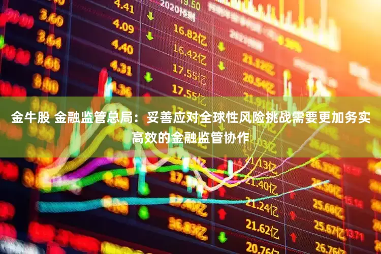 金牛股 金融监管总局：妥善应对全球性风险挑战需要更加务实高效的金融监管协作