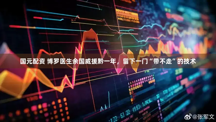 国元配资 博罗医生余国威援黔一年,留下一门“带不走”的技术